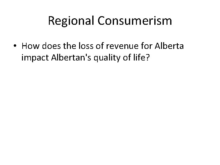 Regional Consumerism • How does the loss of revenue for Alberta impact Albertan's quality