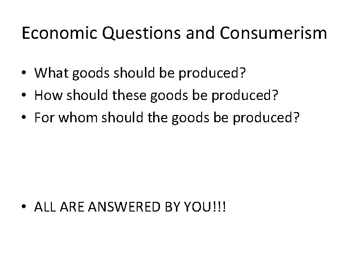 Economic Questions and Consumerism • What goods should be produced? • How should these