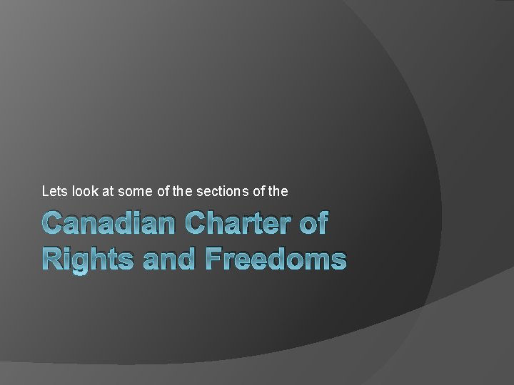 Lets look at some of the sections of the Canadian Charter of Rights and