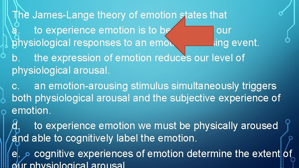 The James-Lange theory of emotion states that a. to experience emotion is to be