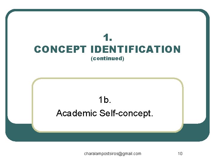 1. CONCEPT IDENTIFICATION (continued) 1 b. Academic Self-concept. charalampostsiros@gmail. com 10 
