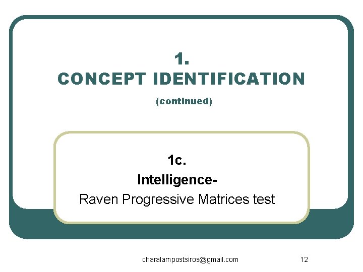 1. CONCEPT IDENTIFICATION (continued) 1 c. Intelligence. Raven Progressive Matrices test charalampostsiros@gmail. com 12