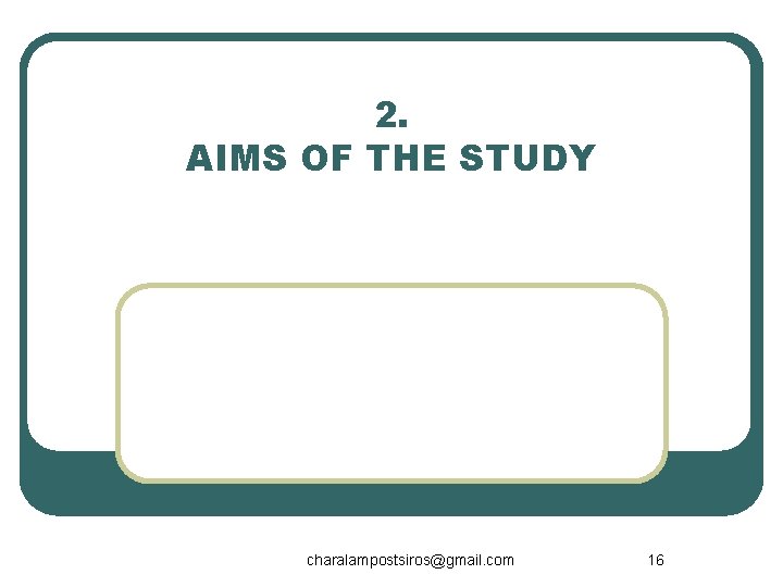 2. AIMS OF THE STUDY charalampostsiros@gmail. com 16 
