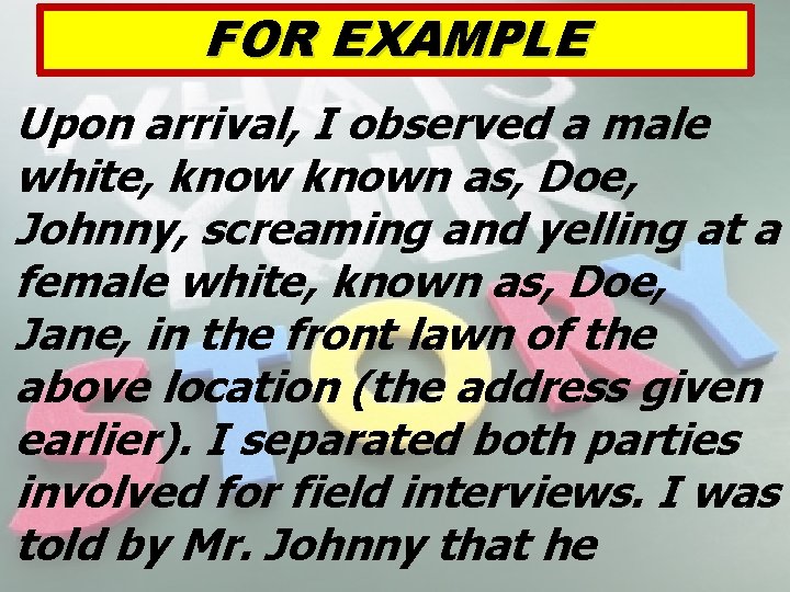 FOR EXAMPLE Upon arrival, I observed a male white, known as, Doe, Johnny, screaming