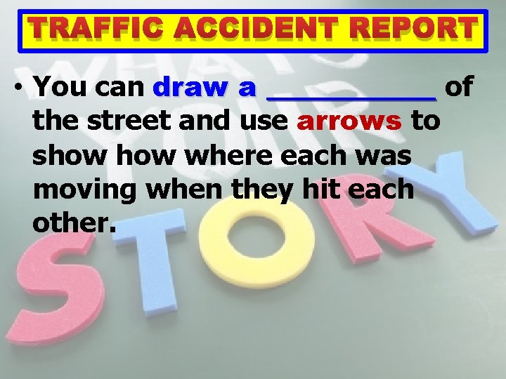 TRAFFIC ACCIDENT REPORT • You can draw a ______ of the street and use