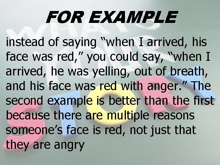 FOR EXAMPLE instead of saying “when I arrived, his face was red, ” you