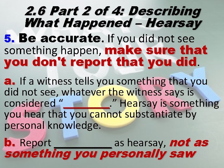 2. 6 Part 2 of 4: Describing What Happened – Hearsay 5. Be accurate.