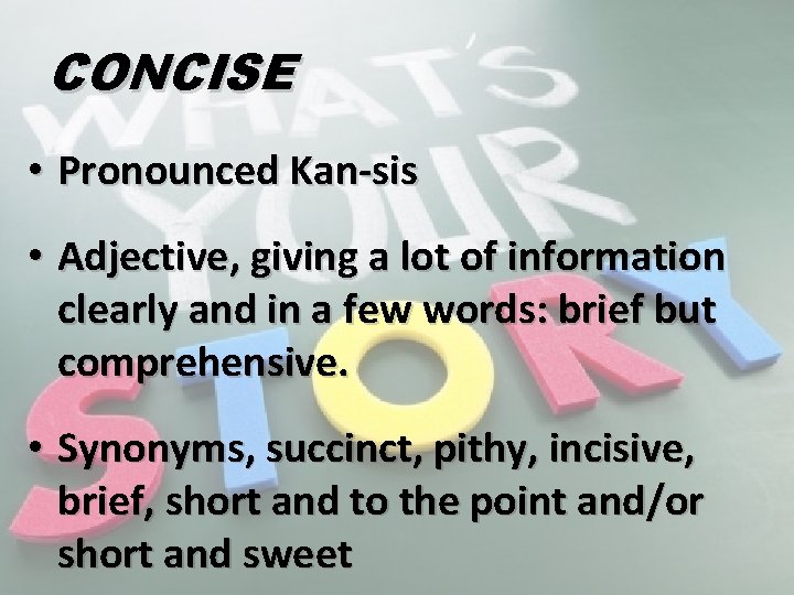 CONCISE • Pronounced Kan-sis • Adjective, giving a lot of information clearly and in