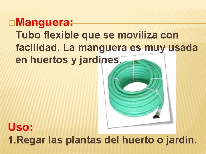 �Manguera: Tubo flexible que se moviliza con facilidad. La manguera es muy usada en