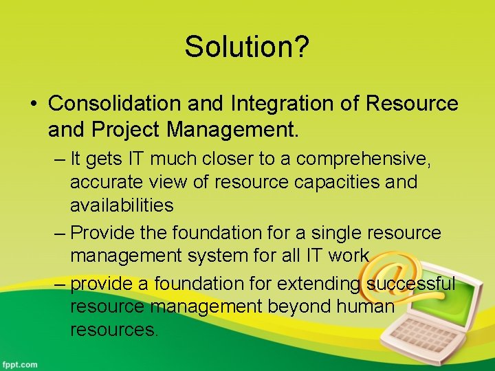 Solution? • Consolidation and Integration of Resource and Project Management. – It gets IT