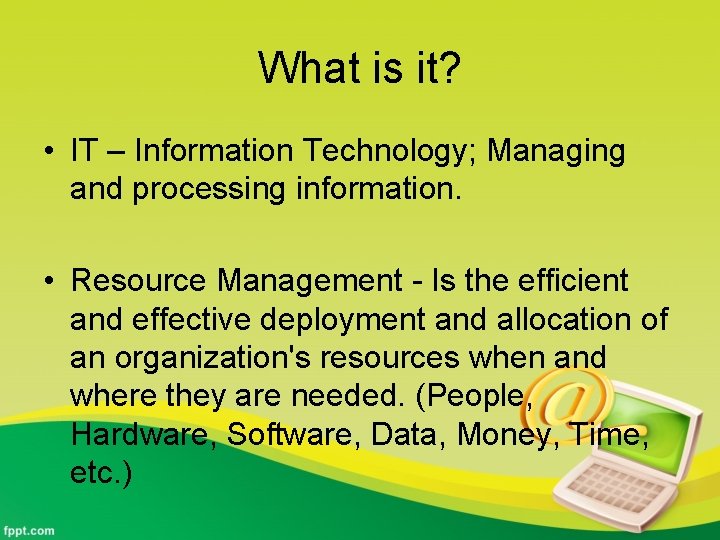 What is it? • IT – Information Technology; Managing and processing information. • Resource