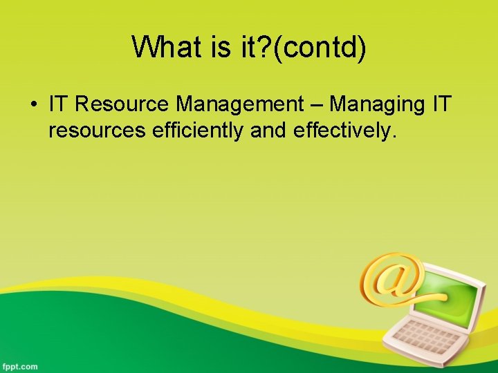 What is it? (contd) • IT Resource Management – Managing IT resources efficiently and