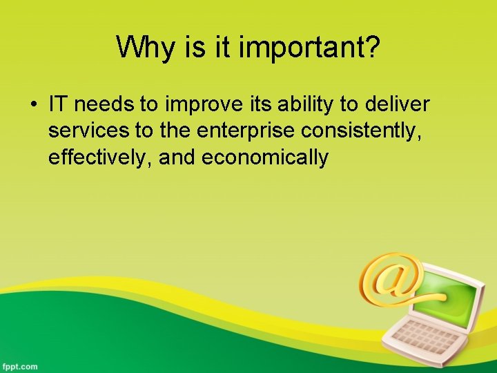 Why is it important? • IT needs to improve its ability to deliver services