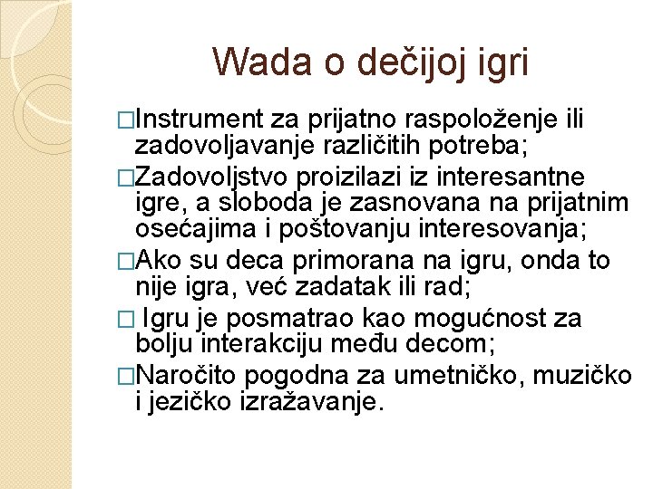 Wada o dečijoj igri �Instrument za prijatno raspoloženje ili zadovoljavanje različitih potreba; �Zadovoljstvo proizilazi Wada o dečijoj igri �Instrument za prijatno raspoloženje ili zadovoljavanje različitih potreba; �Zadovoljstvo proizilazi