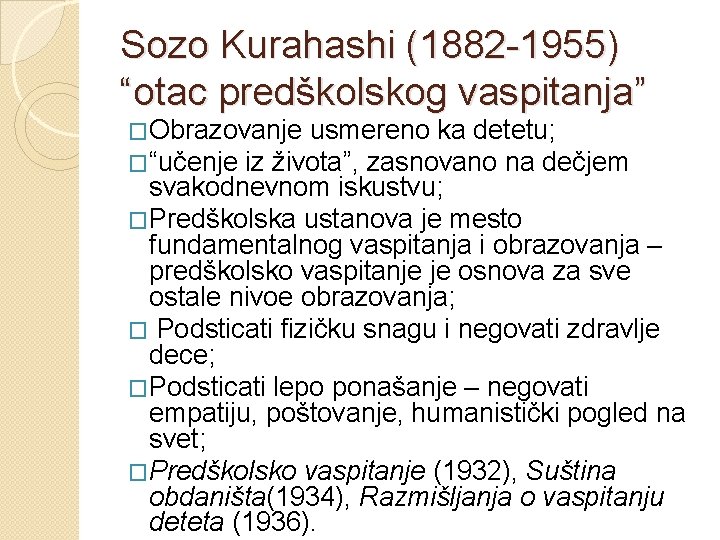 Sozo Kurahashi (1882 -1955) “otac predškolskog vaspitanja” �Obrazovanje usmereno ka detetu; �“učenje iz života”, Sozo Kurahashi (1882 -1955) “otac predškolskog vaspitanja” �Obrazovanje usmereno ka detetu; �“učenje iz života”,