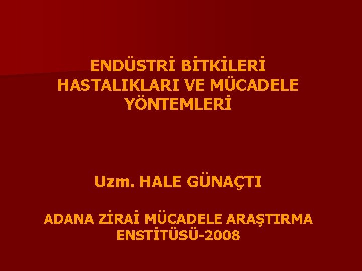 ENDÜSTRİ BİTKİLERİ HASTALIKLARI VE MÜCADELE YÖNTEMLERİ Uzm. HALE GÜNAÇTI ADANA ZİRAİ MÜCADELE ARAŞTIRMA ENSTİTÜSÜ-2008