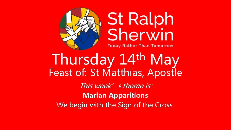 Thursday th 14 May Feast of: St Matthias, Apostle This week’s theme is: Marian