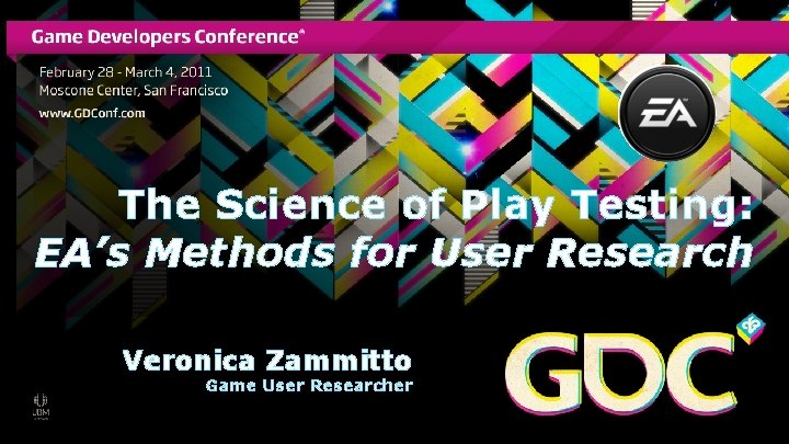 The Science of Play Testing: EA’s Methods for User Research Veronica Zammitto Game User