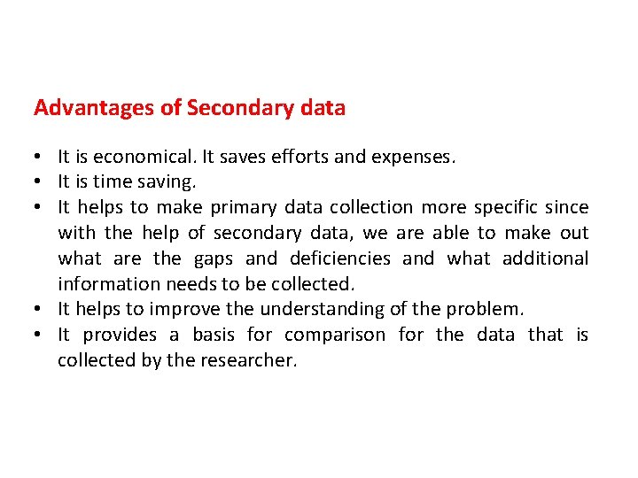 Advantages of Secondary data • It is economical. It saves efforts and expenses. •