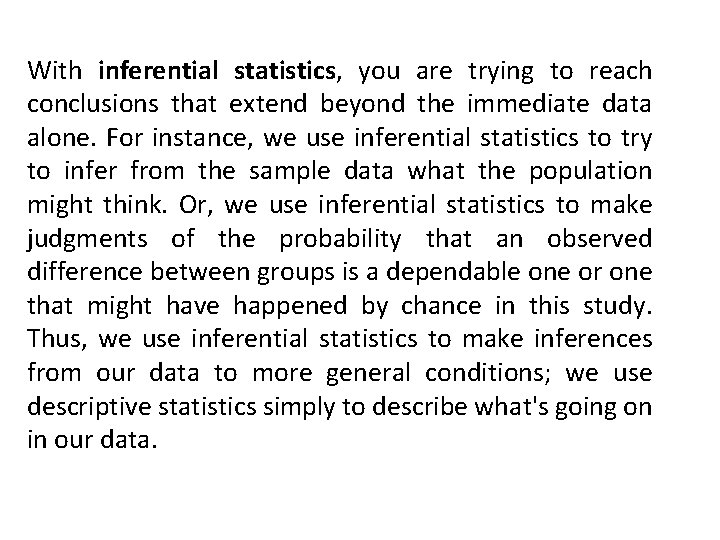 With inferential statistics, you are trying to reach conclusions that extend beyond the immediate