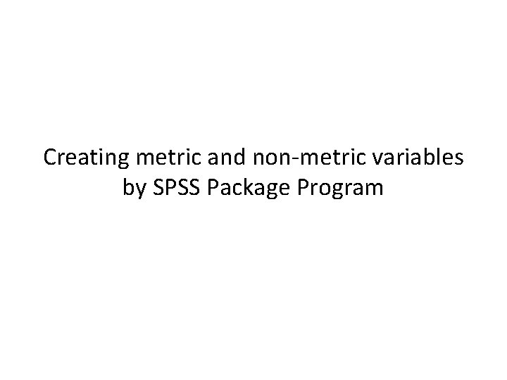 Creating metric and non-metric variables by SPSS Package Program 