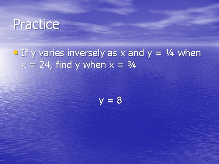 Practice • If y varies inversely as x and y = ¼ when x