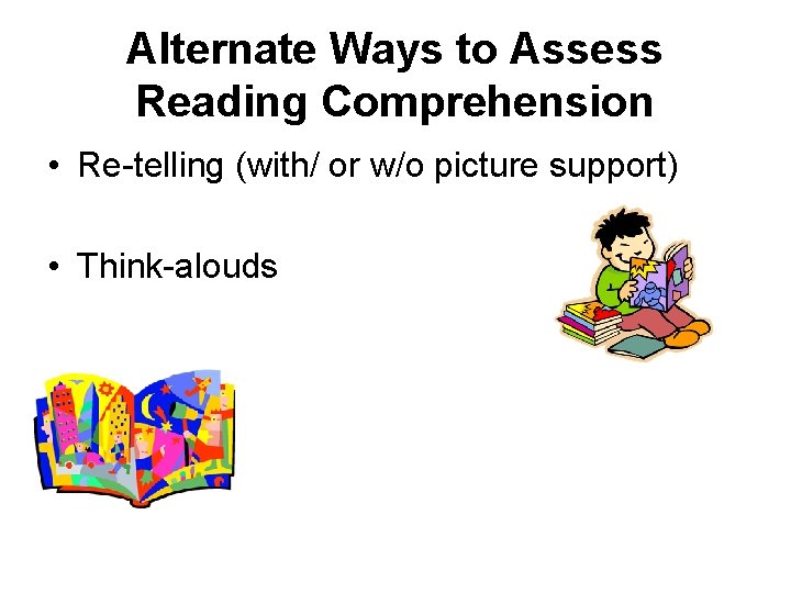 Alternate Ways to Assess Reading Comprehension • Re-telling (with/ or w/o picture support) • Alternate Ways to Assess Reading Comprehension • Re-telling (with/ or w/o picture support) •