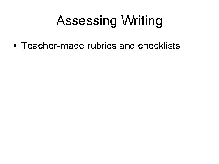 Assessing Writing • Teacher-made rubrics and checklists Assessing Writing • Teacher-made rubrics and checklists