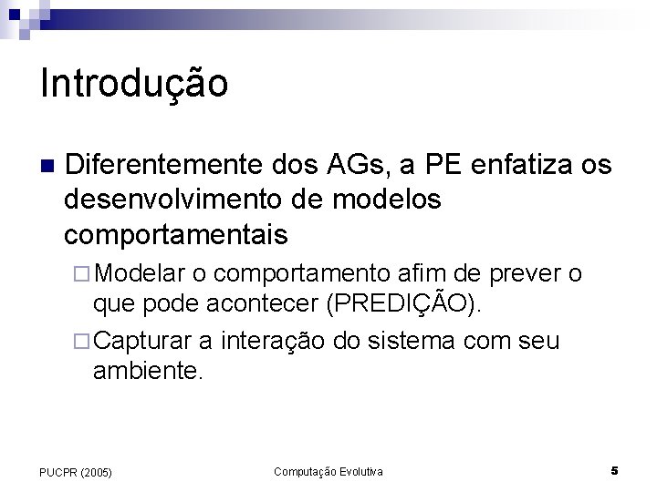 Introdução n Diferentemente dos AGs, a PE enfatiza os desenvolvimento de modelos comportamentais ¨