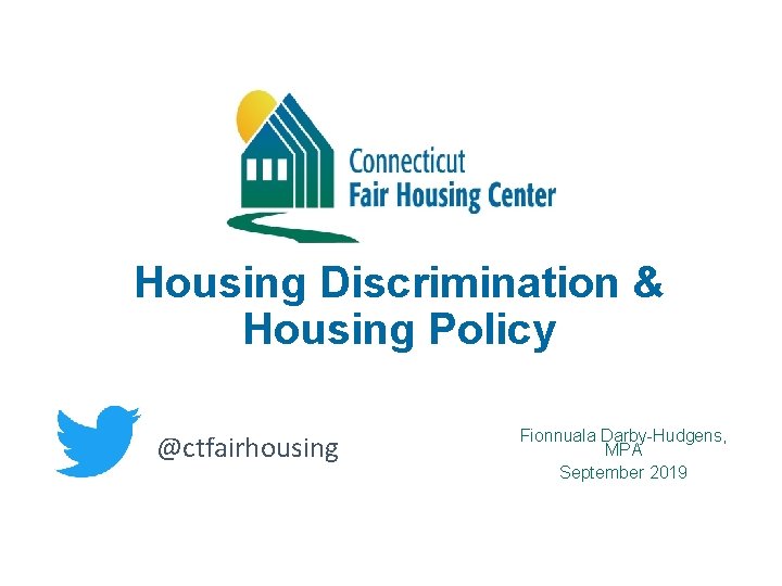 Housing Discrimination & Housing Policy @ctfairhousing Fionnuala Darby-Hudgens, MPA September 2019 