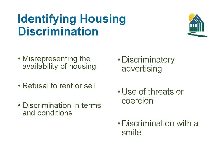 Identifying Housing Discrimination • Misrepresenting the availability of housing • Refusal to rent or