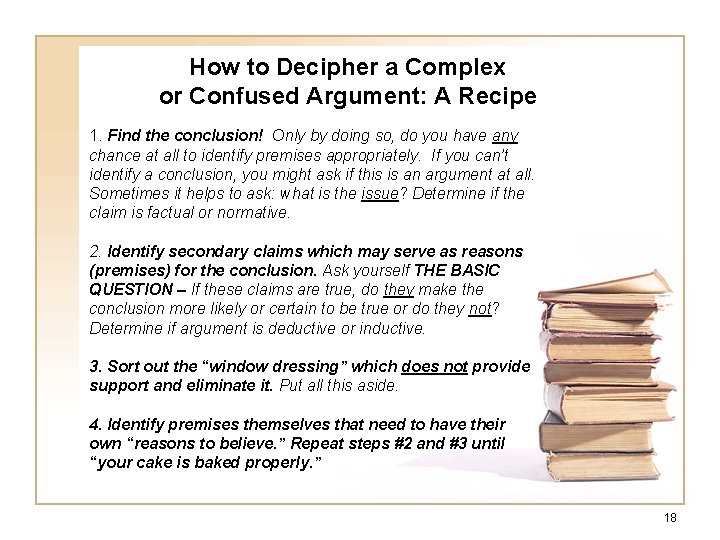How to Decipher a Complex or Confused Argument: A Recipe 1. Find the conclusion! How to Decipher a Complex or Confused Argument: A Recipe 1. Find the conclusion!