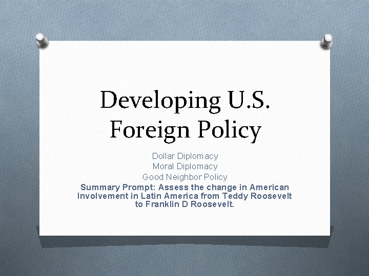 Developing U. S. Foreign Policy Dollar Diplomacy Moral Diplomacy Good Neighbor Policy Summary Prompt: