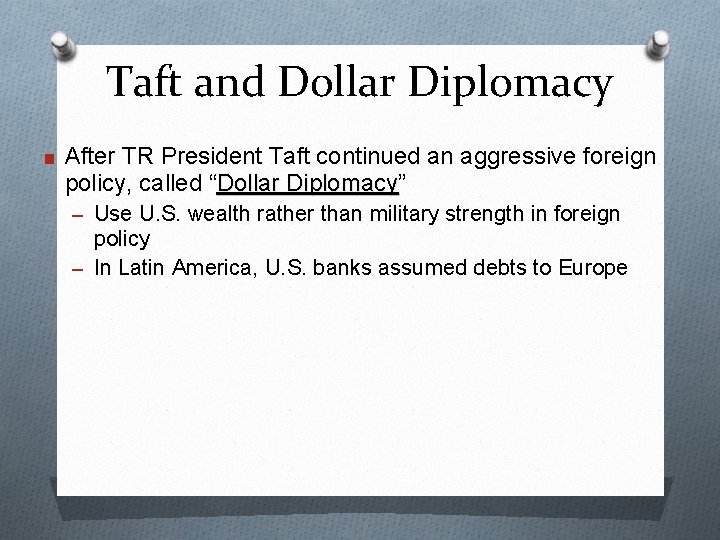 Taft and Dollar Diplomacy ■ After TR President Taft continued an aggressive foreign policy,