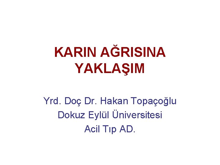 KARIN AĞRISINA YAKLAŞIM Yrd. Doç Dr. Hakan Topaçoğlu Dokuz Eylül Üniversitesi Acil Tıp AD.