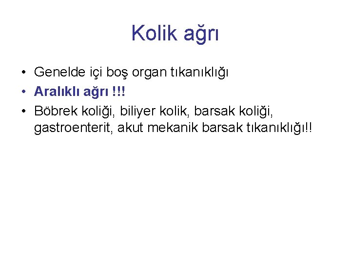 Kolik ağrı • Genelde içi boş organ tıkanıklığı • Aralıklı ağrı !!! • Böbrek