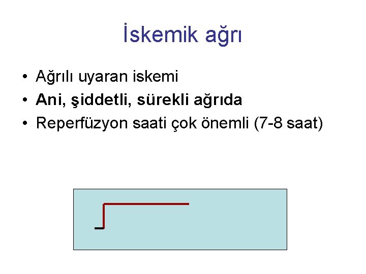 İskemik ağrı • Ağrılı uyaran iskemi • Ani, şiddetli, sürekli ağrıda • Reperfüzyon saati