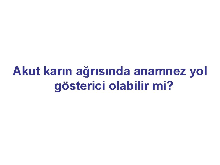 Akut karın ağrısında anamnez yol gösterici olabilir mi? 