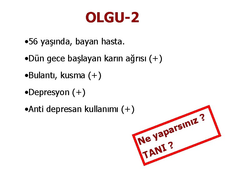 OLGU-2 • 56 yaşında, bayan hasta. • Dün gece başlayan karın ağrısı (+) •