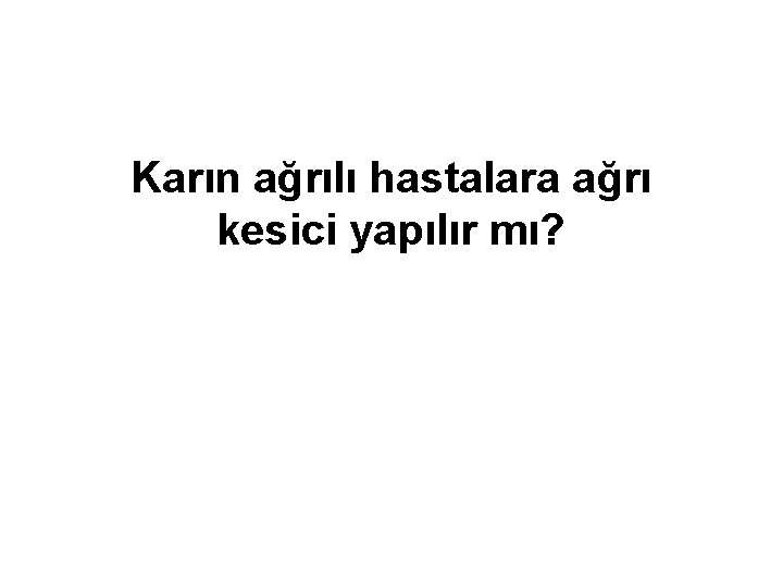 Karın ağrılı hastalara ağrı kesici yapılır mı? 