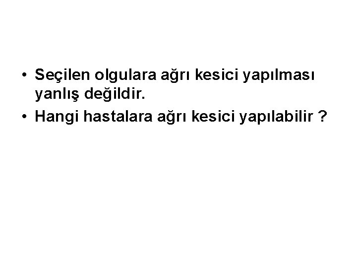  • Seçilen olgulara ağrı kesici yapılması yanlış değildir. • Hangi hastalara ağrı kesici