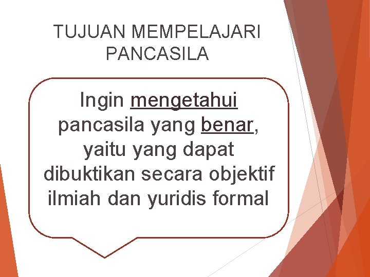 TUJUAN MEMPELAJARI PANCASILA Ingin mengetahui pancasila yang benar, yaitu yang dapat dibuktikan secara objektif