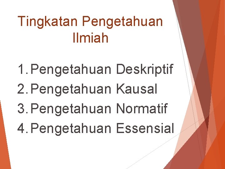 Tingkatan Pengetahuan Ilmiah 1. Pengetahuan Deskriptif 2. Pengetahuan Kausal 3. Pengetahuan Normatif 4. Pengetahuan