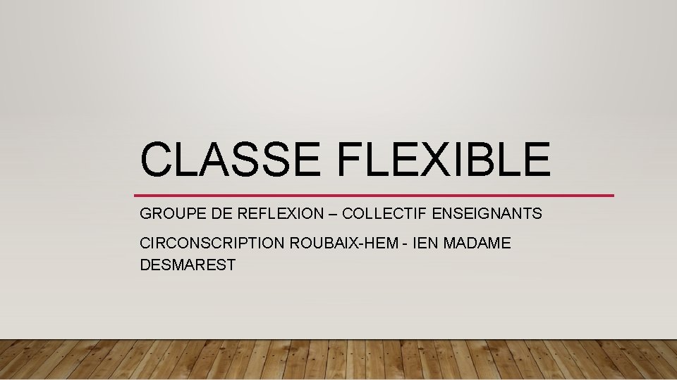 CLASSE FLEXIBLE GROUPE DE REFLEXION – COLLECTIF ENSEIGNANTS CIRCONSCRIPTION ROUBAIX-HEM - IEN MADAME DESMAREST