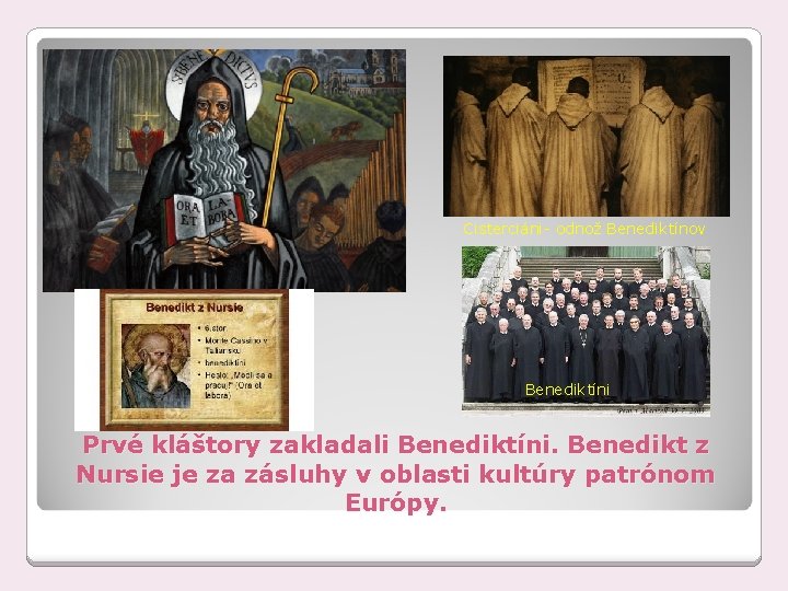 Cisterciáni- odnož Benediktínov Benediktíni Prvé kláštory zakladali Benediktíni. Benedikt z Nursie je za zásluhy