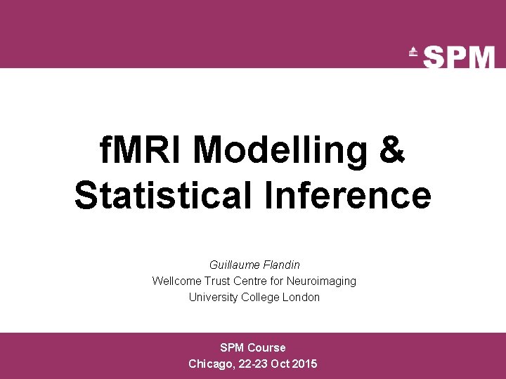 f. MRI Modelling & Statistical Inference Guillaume Flandin Wellcome Trust Centre for Neuroimaging University f. MRI Modelling & Statistical Inference Guillaume Flandin Wellcome Trust Centre for Neuroimaging University