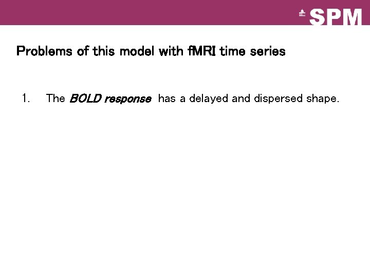 Problems of this model with f. MRI time series 1. The BOLD response has Problems of this model with f. MRI time series 1. The BOLD response has