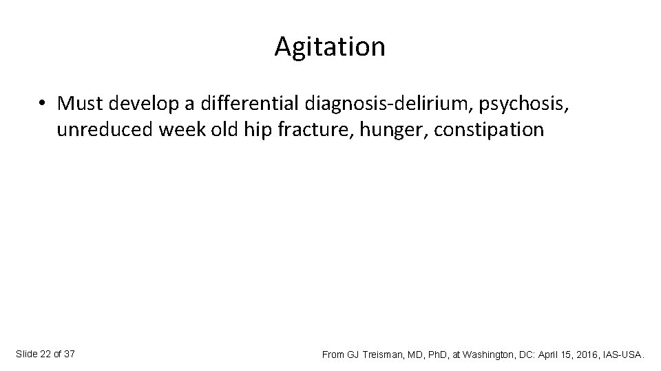 Agitation • Must develop a differential diagnosis-delirium, psychosis, unreduced week old hip fracture, hunger,