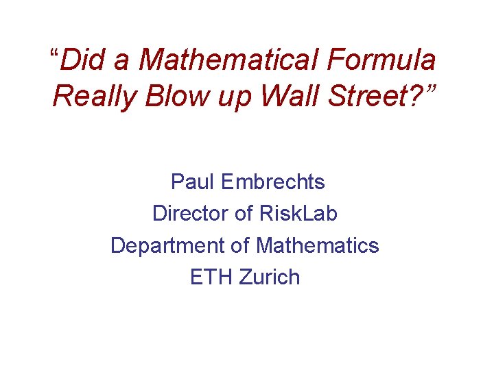 “Did a Mathematical Formula Really Blow up Wall Street? ” Paul Embrechts Director of