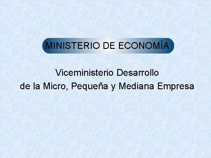 MINISTERIO DE ECONOMÍA Viceministerio Desarrollo de la Micro, Pequeña y Mediana Empresa 